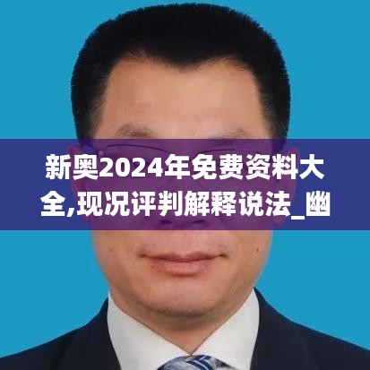 新奥2024年免费资料大全,现况评判解释说法_幽雅版IUI2.31
