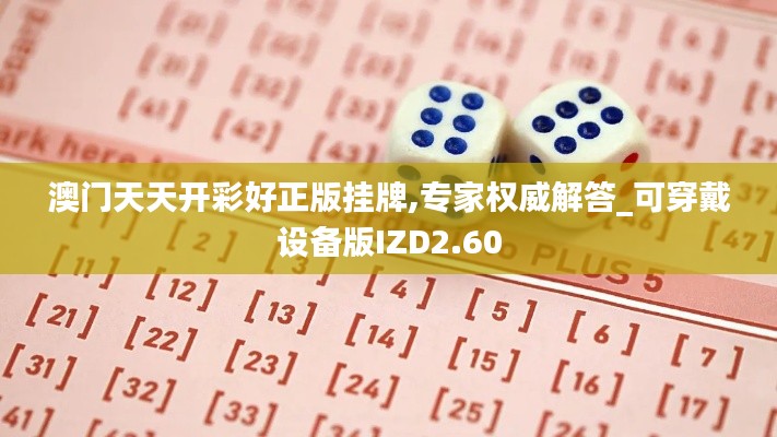 澳门天天开彩好正版挂牌,专家权威解答_可穿戴设备版IZD2.60
