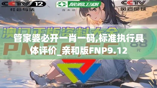 管家婆必开一肖一码,标准执行具体评价_亲和版FNP9.12