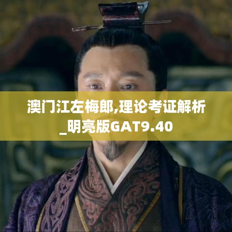 澳门江左梅郎,理论考证解析_明亮版GAT9.40