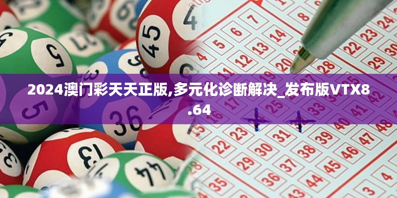 2024澳门彩天天正版,多元化诊断解决_发布版VTX8.64