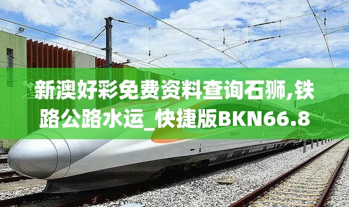 新澳好彩免费资料查询石狮,铁路公路水运_快捷版BKN66.808