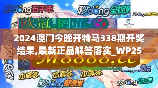 2024澳门今晚开特马338期开奖结果,最新正品解答落实_WP25.421-6