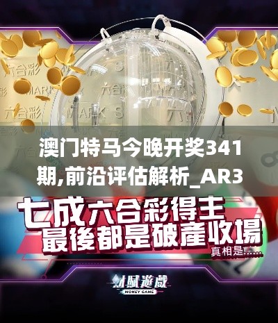 澳门特马今晚开奖341期,前沿评估解析_AR3.168