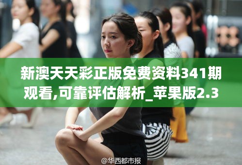 新澳天天彩正版免费资料341期观看,可靠评估解析_苹果版2.320