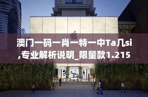 澳门一码一肖一特一中Ta几si,专业解析说明_限量款1.215