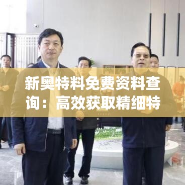 新奥特料免费资料查询：高效获取精细特种材料信息