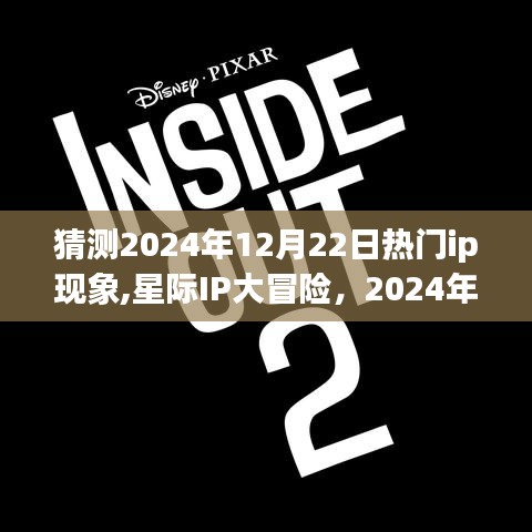 星际IP大冒险，预测2024年12月22日奇幻友情派对热门现象揭秘