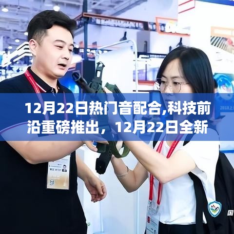 科技前沿重磅推出，沉浸式体验全新热门音配合高科技产品，引领生活新纪元