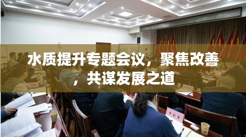 水质提升专题会议，聚焦改善，共谋发展之道