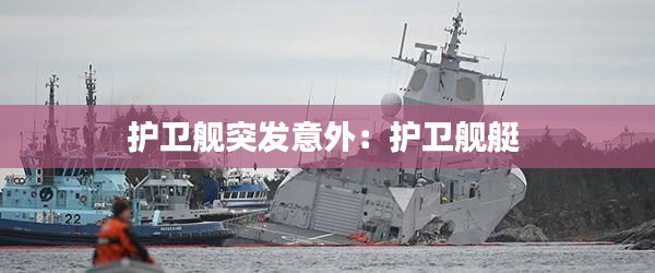护卫舰突发意外：护卫舰艇 