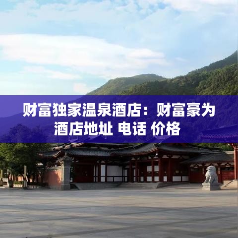 财富独家温泉酒店：财富豪为酒店地址 电话 价格 