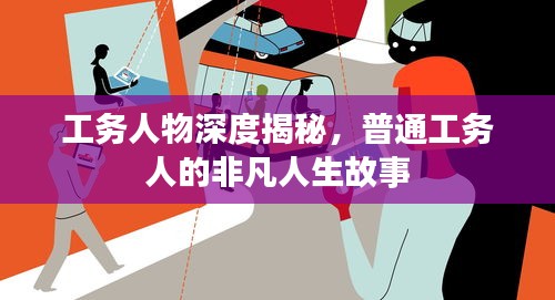 工务人物深度揭秘，普通工务人的非凡人生故事