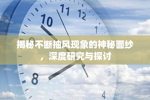 揭秘不断抽风现象的神秘面纱，深度研究与探讨