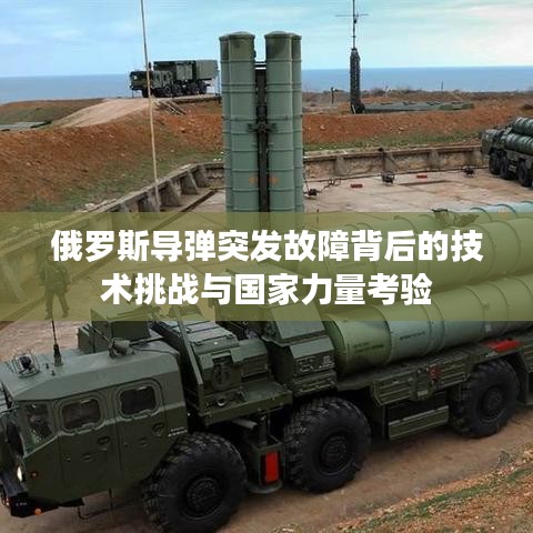 俄罗斯导弹突发故障背后的技术挑战与国家力量考验