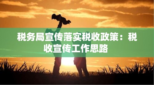 税务局宣传落实税收政策：税收宣传工作思路 