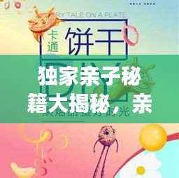 独家亲子秘籍大揭秘，亲子互动，情感培养全攻略