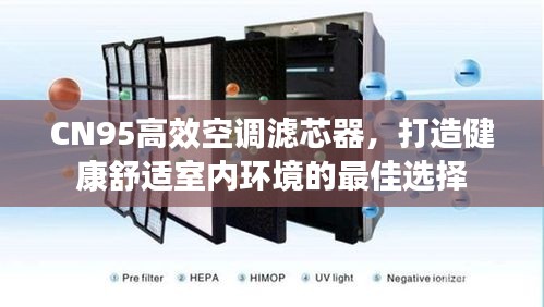 CN95高效空调滤芯器，打造健康舒适室内环境的最佳选择