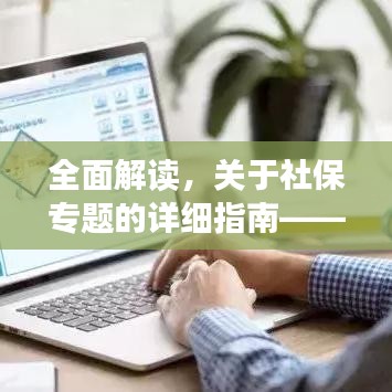 全面解读，关于社保专题的详细指南——了解你的权益与责任（社保热线，12333）
