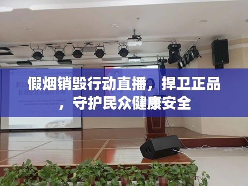 假烟销毁行动直播，捍卫正品，守护民众健康安全