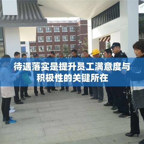 待遇落实是提升员工满意度与积极性的关键所在