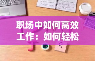 职场中如何高效工作：如何轻松高效的工作 