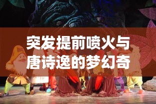 突发提前喷火与唐诗逸的梦幻奇缘