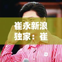 崔永新浪独家：崔永元新浪采访视频44分钟 
