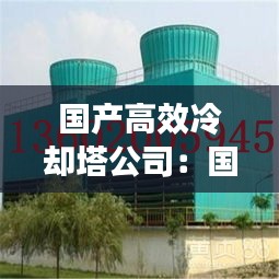 国产高效冷却塔公司：国内冷却塔生产厂家前十位 