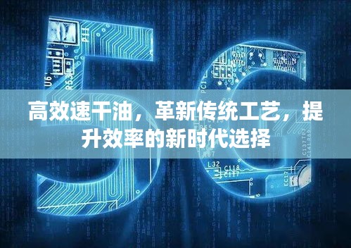 高效速干油，革新传统工艺，提升效率的新时代选择