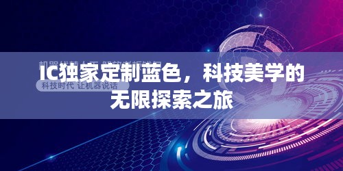 IC独家定制蓝色，科技美学的无限探索之旅