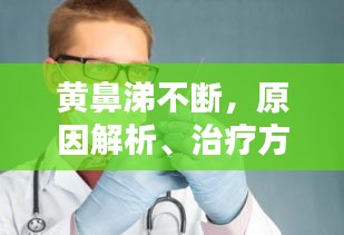 黄鼻涕不断，原因解析、治疗方法与预防措施