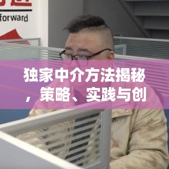 独家中介方法揭秘，策略、实践与创新之道