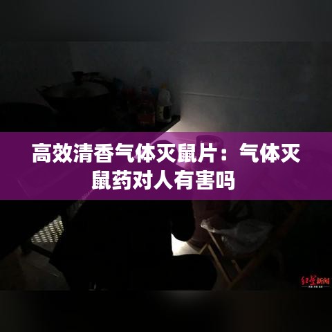 高效清香气体灭鼠片：气体灭鼠药对人有害吗 