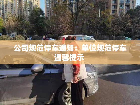 公司规范停车通知：单位规范停车温馨提示 
