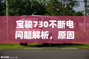 宝骏730不断电问题解析，原因、解决方案全攻略