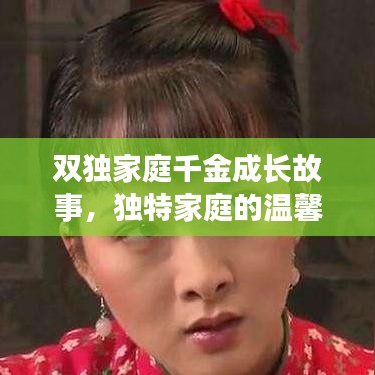 双独家庭千金成长故事，独特家庭的温馨与成长挑战