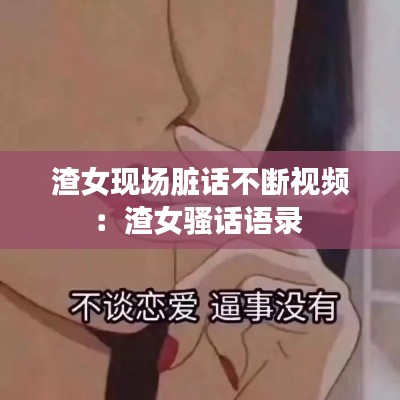 渣女现场脏话不断视频：渣女骚话语录 