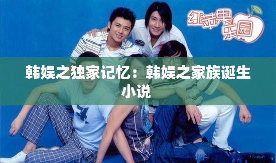 韩娱之独家记忆：韩娱之家族诞生小说 
