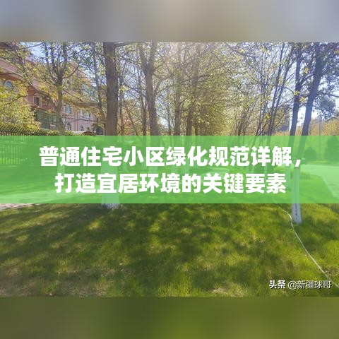 普通住宅小区绿化规范详解，打造宜居环境的关键要素