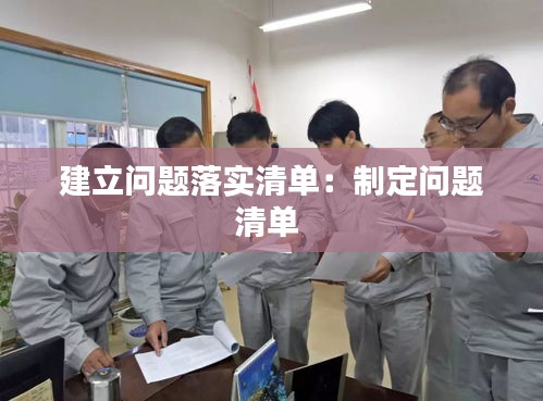 建立问题落实清单：制定问题清单 