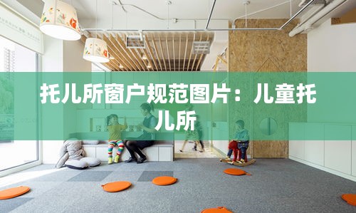 托儿所窗户规范图片：儿童托儿所 