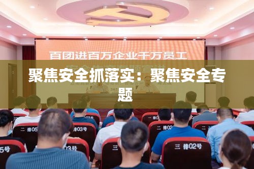 聚焦安全抓落实：聚焦安全专题 