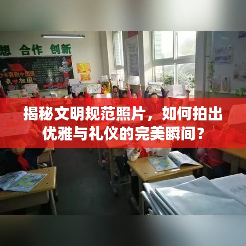 揭秘文明规范照片，如何拍出优雅与礼仪的完美瞬间？