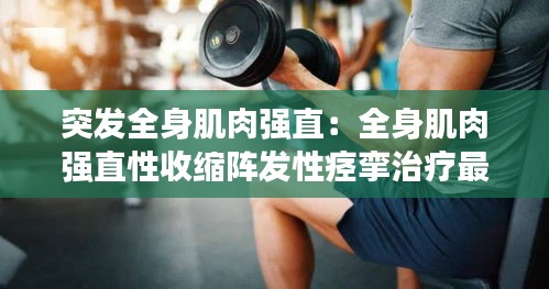突发全身肌肉强直：全身肌肉强直性收缩阵发性痉挛治疗最早出现的临床表现 