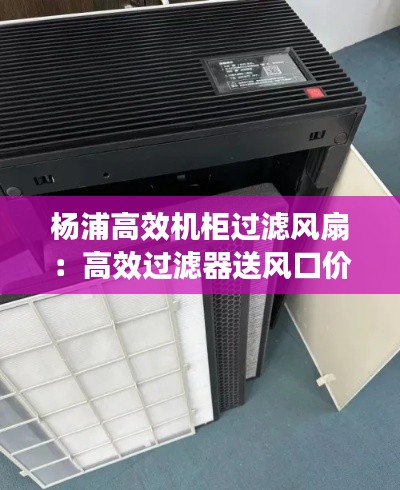 杨浦高效机柜过滤风扇：高效过滤器送风口价格 