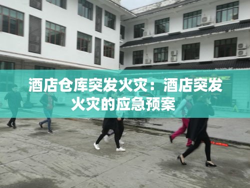酒店仓库突发火灾：酒店突发火灾的应急预案 