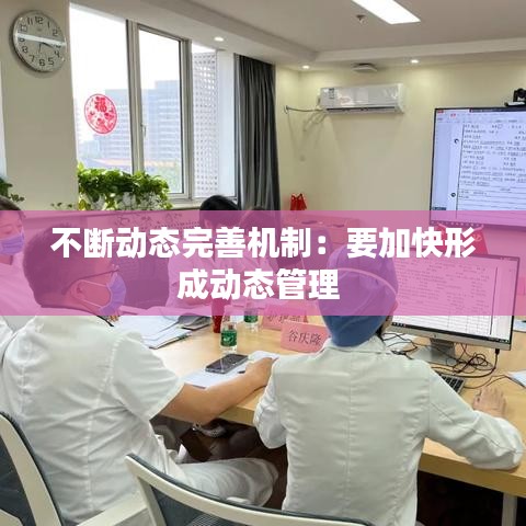 不断动态完善机制：要加快形成动态管理 