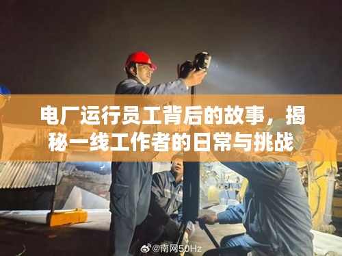 电厂运行员工背后的故事，揭秘一线工作者的日常与挑战