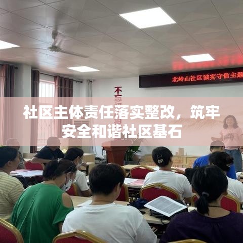 社区主体责任落实整改，筑牢安全和谐社区基石